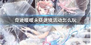 奇迹暖暖永昼谜境三轮怎么过？永昼迷境奖励详细一览图片1